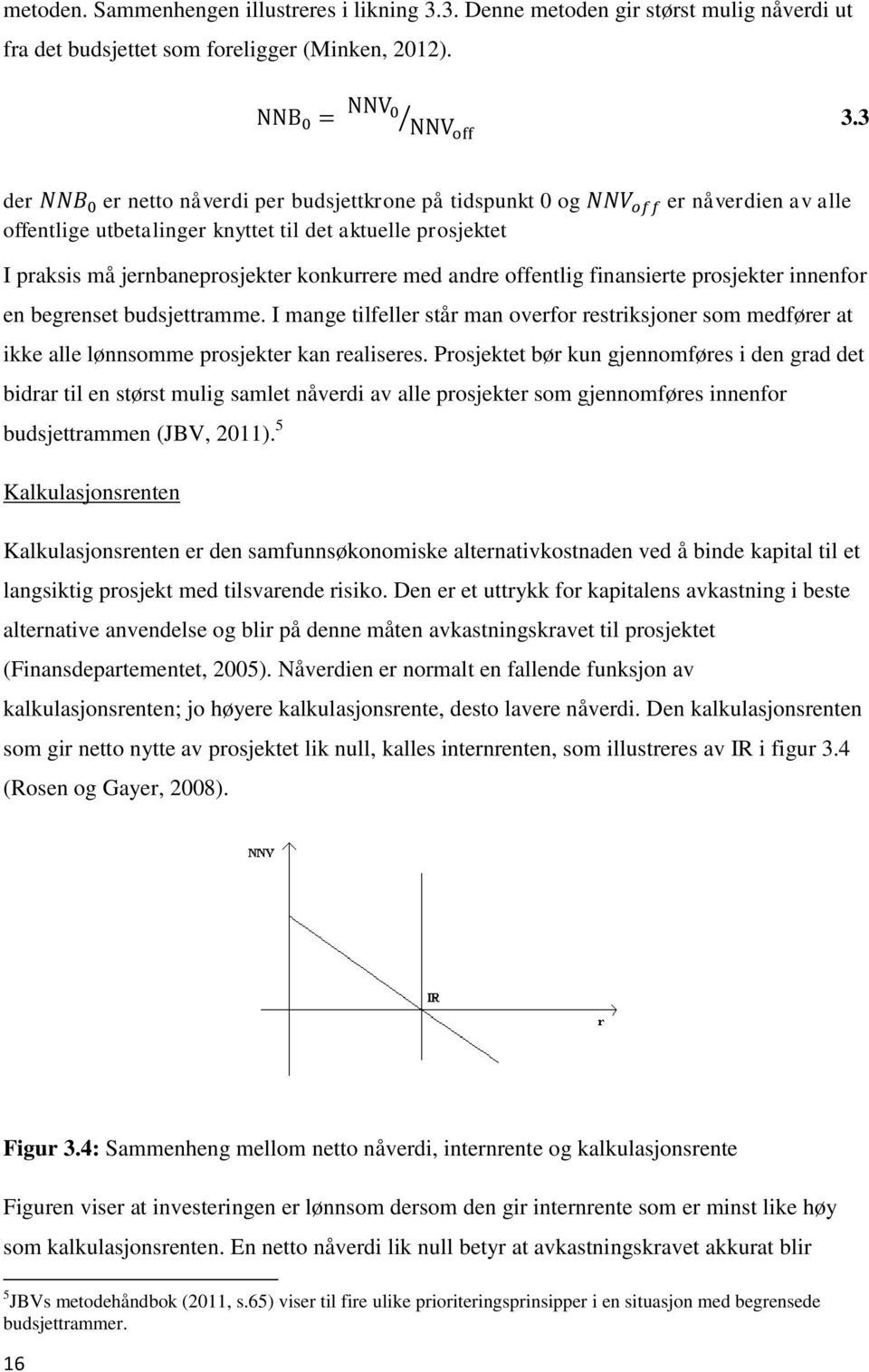 3 der er netto nåverdi per budsjettkrone på tidspunkt 0 og er nåverdien av alle offentlige utbetalinger knyttet til det aktuelle prosjektet I praksis må jernbaneprosjekter konkurrere med andre