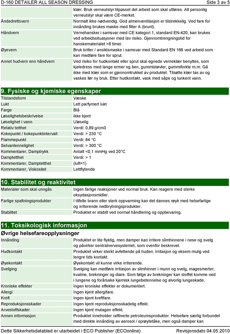 kokepunktintervall Verdi: > 230 C Flammepunkt Verdi: 84 C Selvantennelighet Verdi: > 300 C Kommentarer, Damptrykk Antatt <0,1 mmhg ved 20 C Damptetthet Verdi: > 1 Kommentarer, Damptetthet (luft=1)