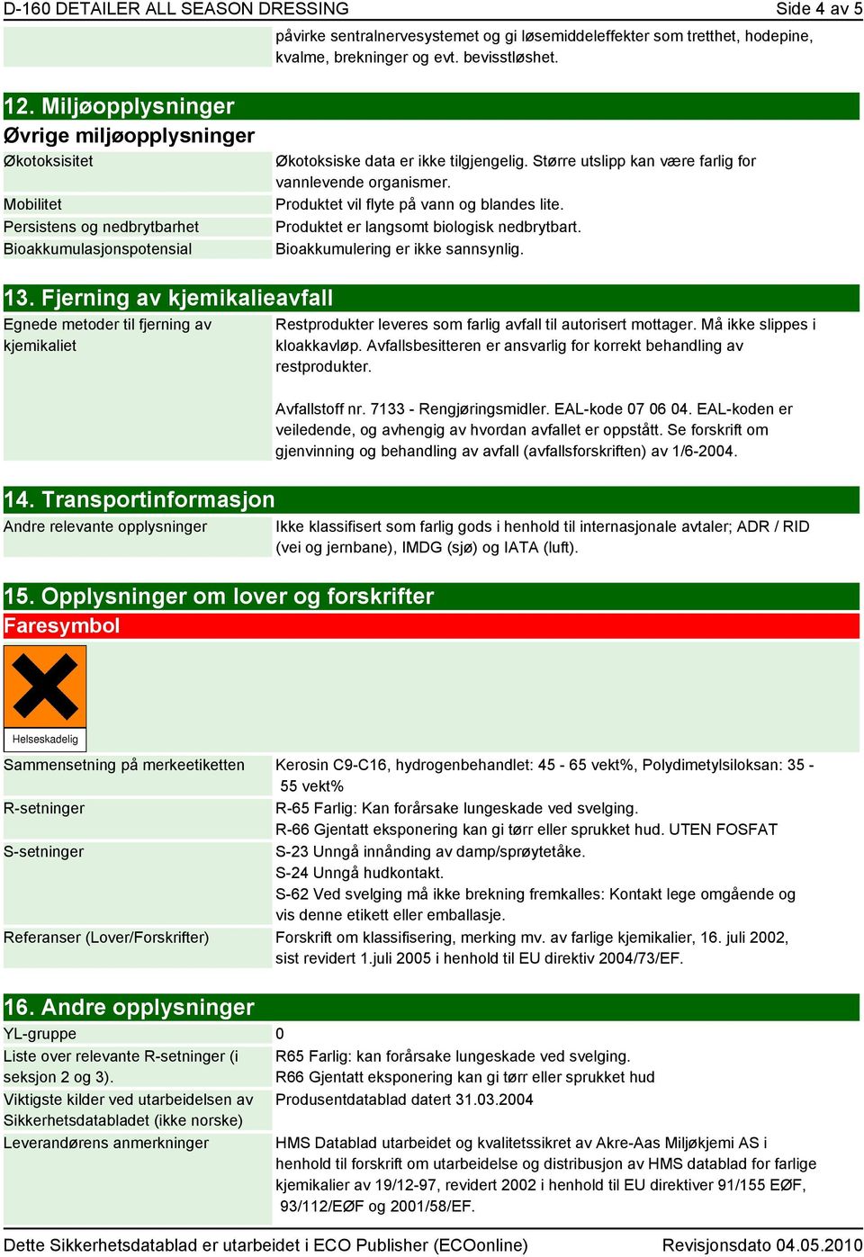 Større utslipp kan være farlig for vannlevende organismer. Produktet vil flyte på vann og blandes lite. Produktet er langsomt biologisk nedbrytbart. Bioakkumulering er ikke sannsynlig. 13.