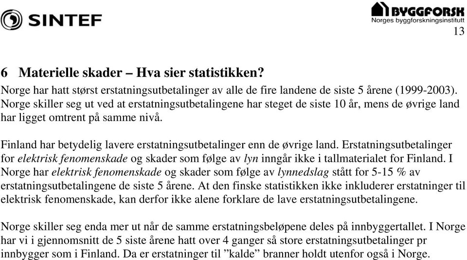 Finland har betydelig lavere erstatningsutbetalinger enn de øvrige land. Erstatningsutbetalinger for elektrisk fenomenskade og skader som følge av lyn inngår ikke i tallmaterialet for Finland.