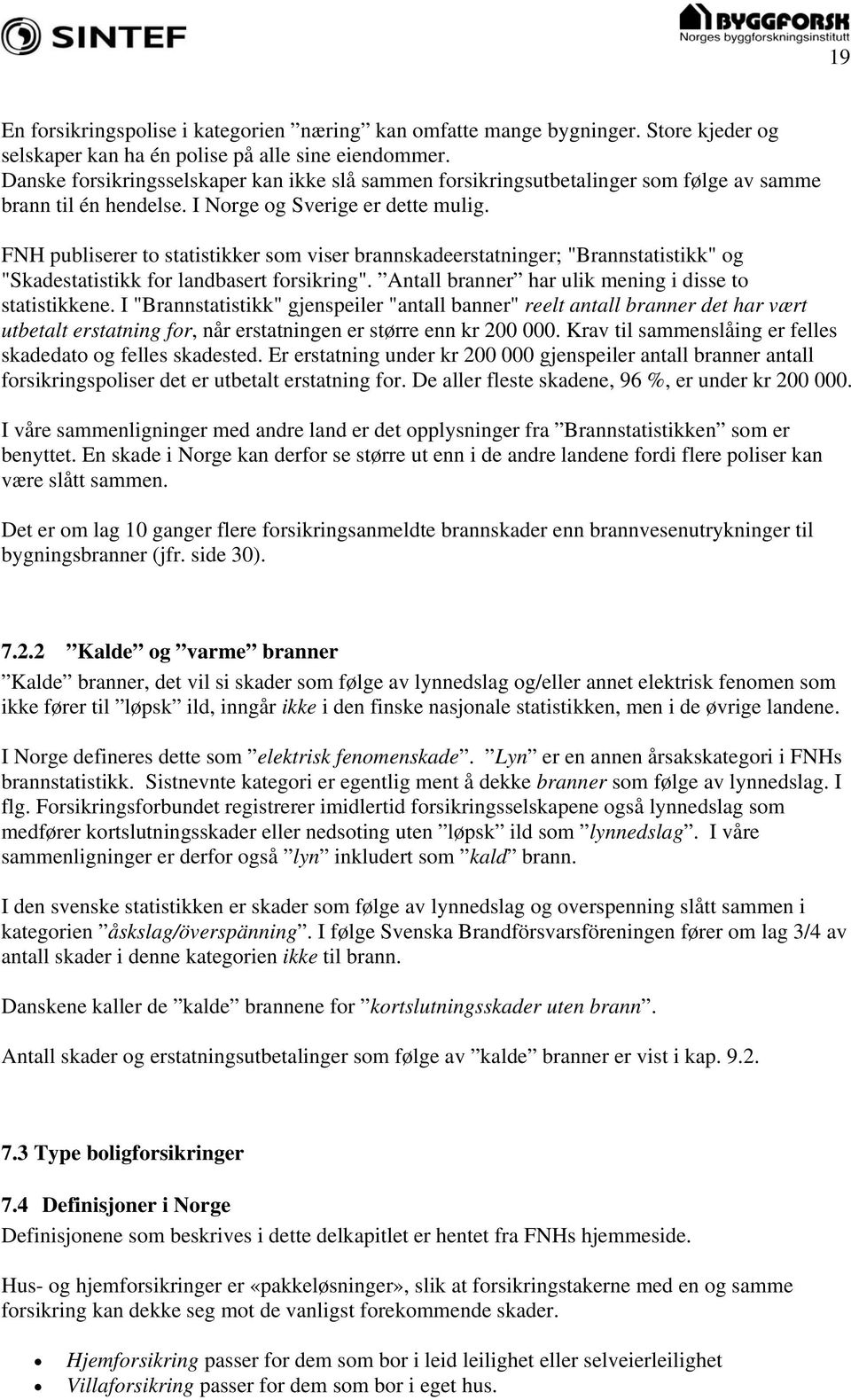 FNH publiserer to statistikker som viser brannskadeerstatninger; "Brannstatistikk" og "Skadestatistikk for landbasert forsikring". Antall branner har ulik mening i disse to statistikkene.