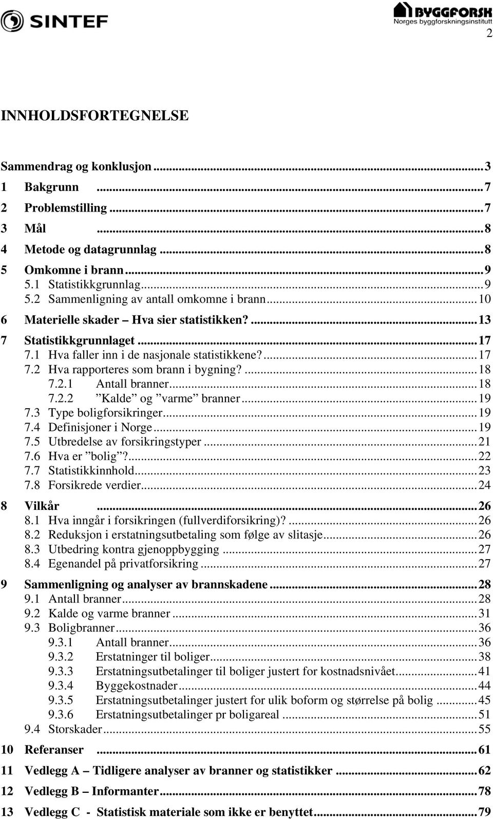 ..18 7.2.2 Kalde og varme branner...19 7.3 Type boligforsikringer...19 7.4 Definisjoner i Norge...19 7.5 Utbredelse av forsikringstyper...21 7.6 Hva er bolig?...22 7.7 Statistikkinnhold...23 7.