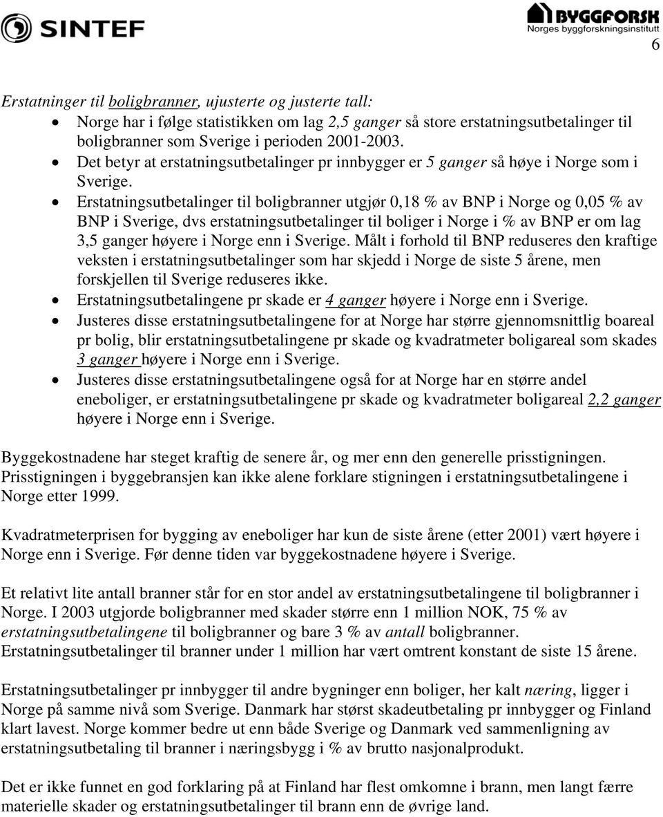 Erstatningsutbetalinger til boligbranner utgjør 0,18 % av BNP i Norge og 0,05 % av BNP i Sverige, dvs erstatningsutbetalinger til boliger i Norge i % av BNP er om lag 3,5 ganger høyere i Norge enn i