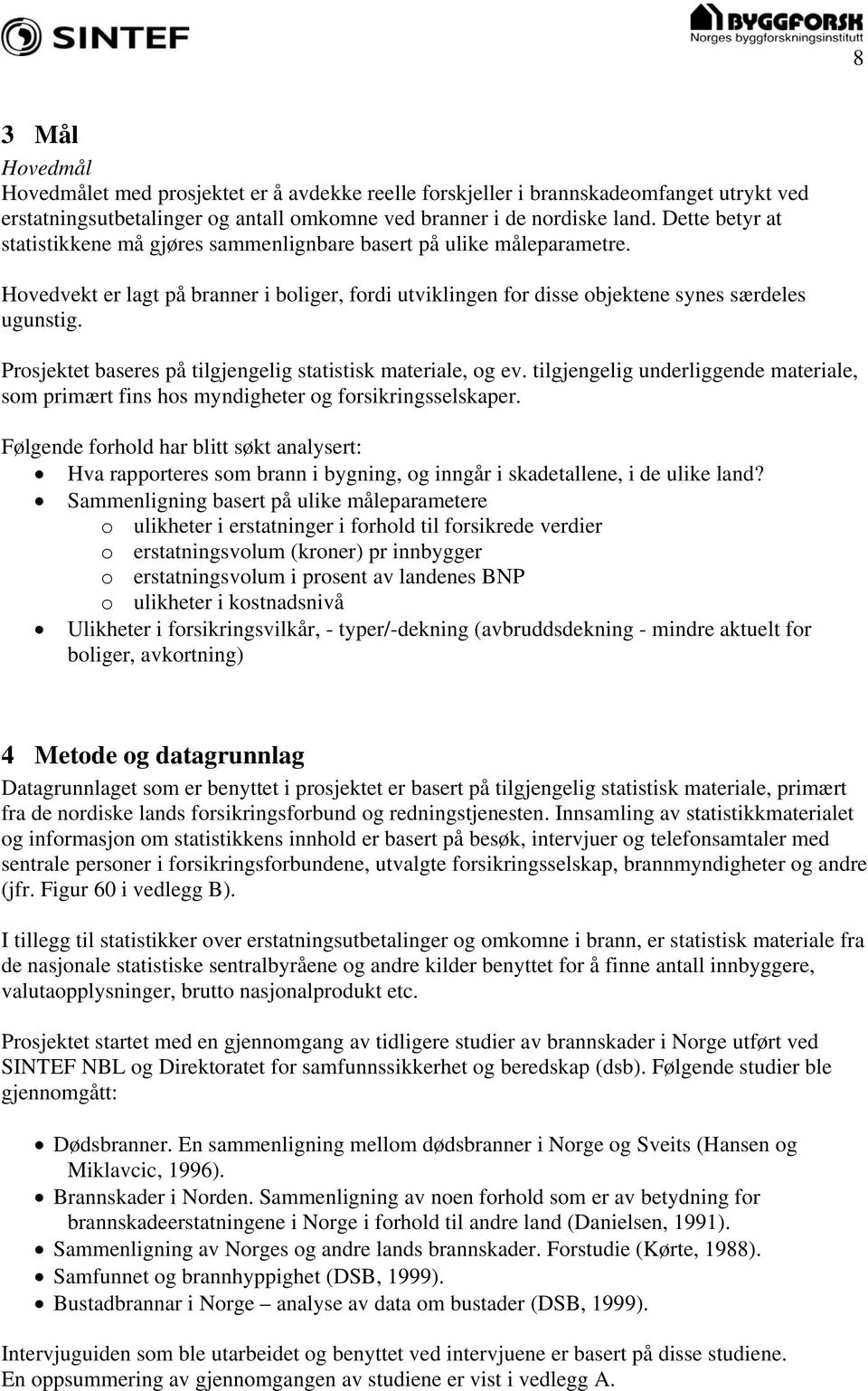 Prosjektet baseres på tilgjengelig statistisk materiale, og ev. tilgjengelig underliggende materiale, som primært fins hos myndigheter og forsikringsselskaper.