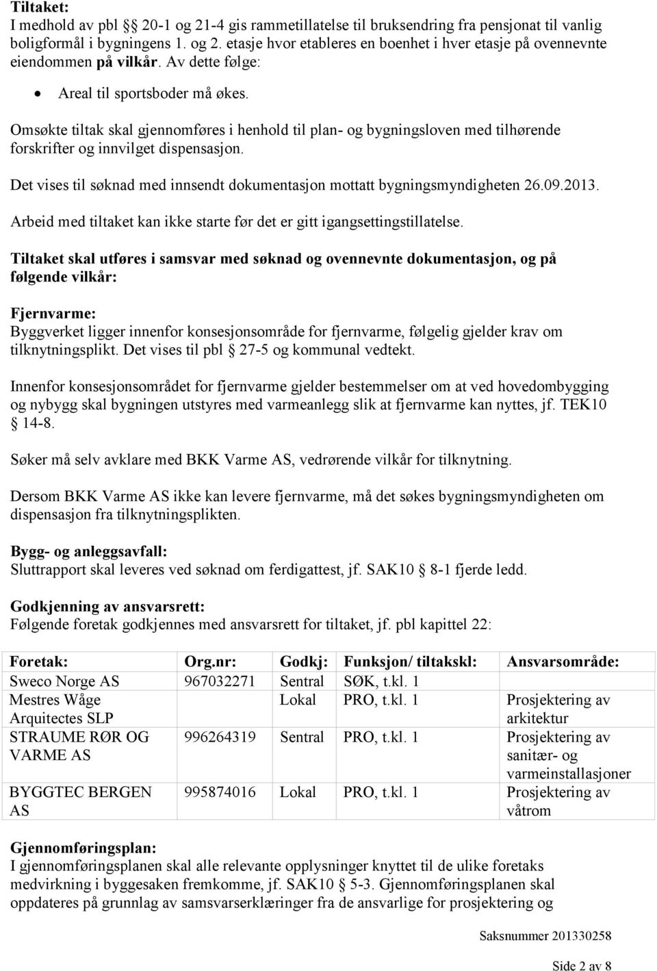 Det vises til søknad med innsendt dokumentasjon mottatt bygningsmyndigheten 26.09.2013. Arbeid med tiltaket kan ikke starte før det er gitt igangsettingstillatelse.