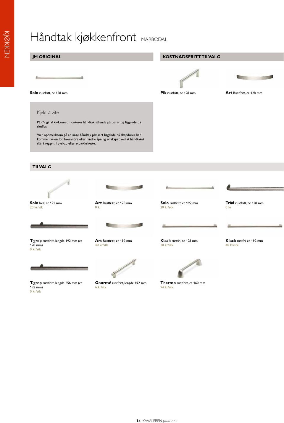 Solo hvit, cc 192 mm 20 kr/stk Art Rustfritt, cc 128 mm 0 kr Solo rustfritt, cc 192 mm 20 kr/stk Tråd rustfritt, cc 128 mm 0 kr T-grep rustfritt, lengde 192 mm (cc 128 mm) 0 kr/stk Art Rustfritt, cc