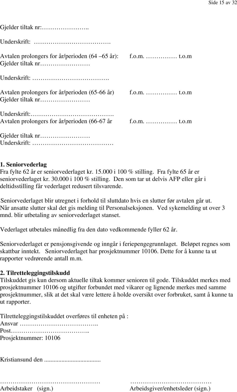 Seniorvederlag Fra fylte 62 år er seniorvederlaget kr. 15.000 i 100 % stilling. Fra fylte 65 år er seniorvederlaget kr. 30.000 i 100 % stilling. Den som tar ut delvis AFP eller går i deltidsstilling får vederlaget redusert tilsvarende.