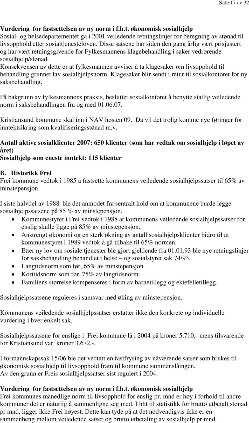 Konsekvensen av dette er at fylkesmannen avviser å ta klagesaker om livsopphold til behandling grunnet lav sosialhjelpsnorm. Klagesaker blir sendt i retur til sosialkontoret for ny saksbehandling.