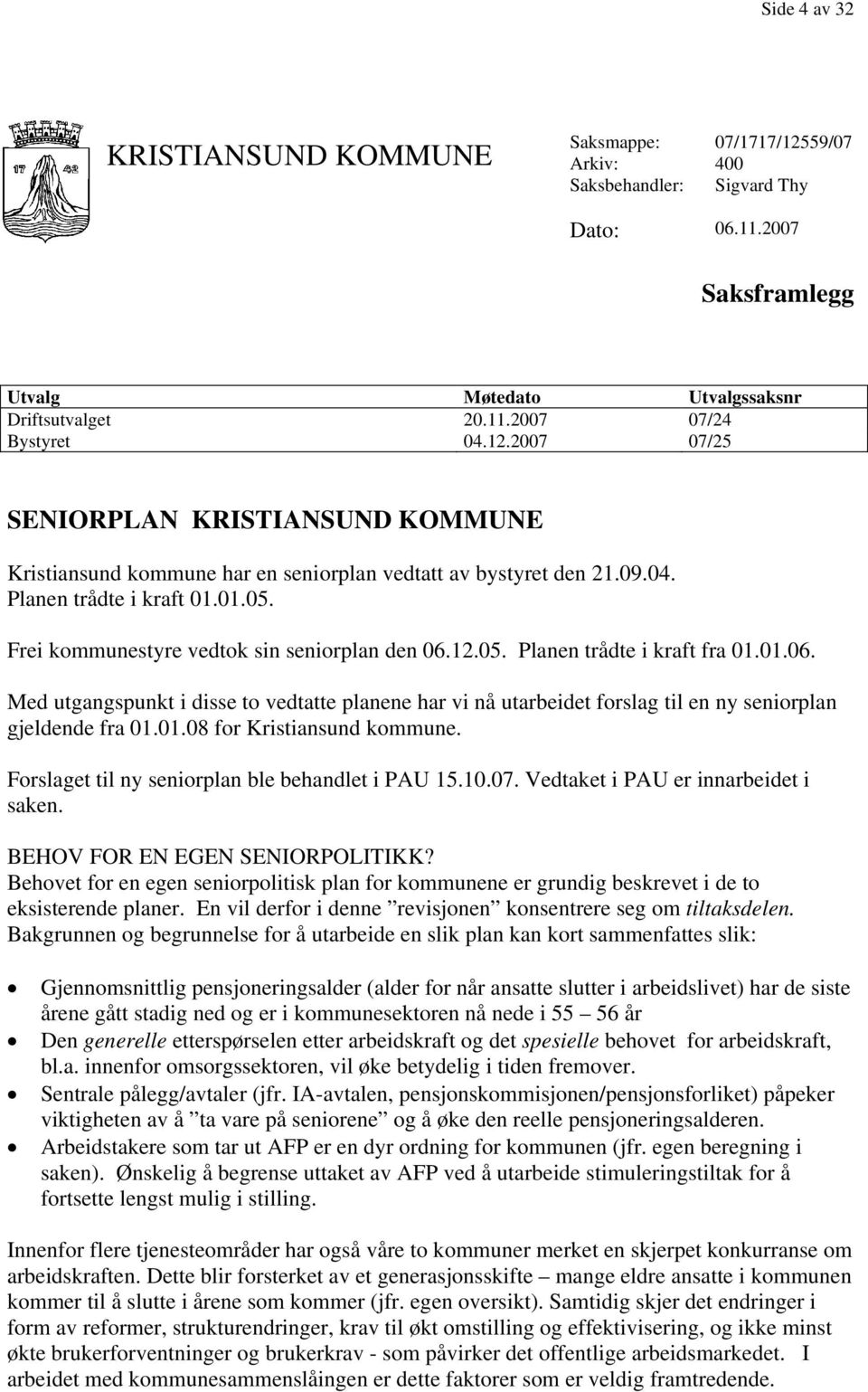 12.05. Planen trådte i kraft fra 01.01.06. Med utgangspunkt i disse to vedtatte planene har vi nå utarbeidet forslag til en ny seniorplan gjeldende fra 01.01.08 for Kristiansund kommune.