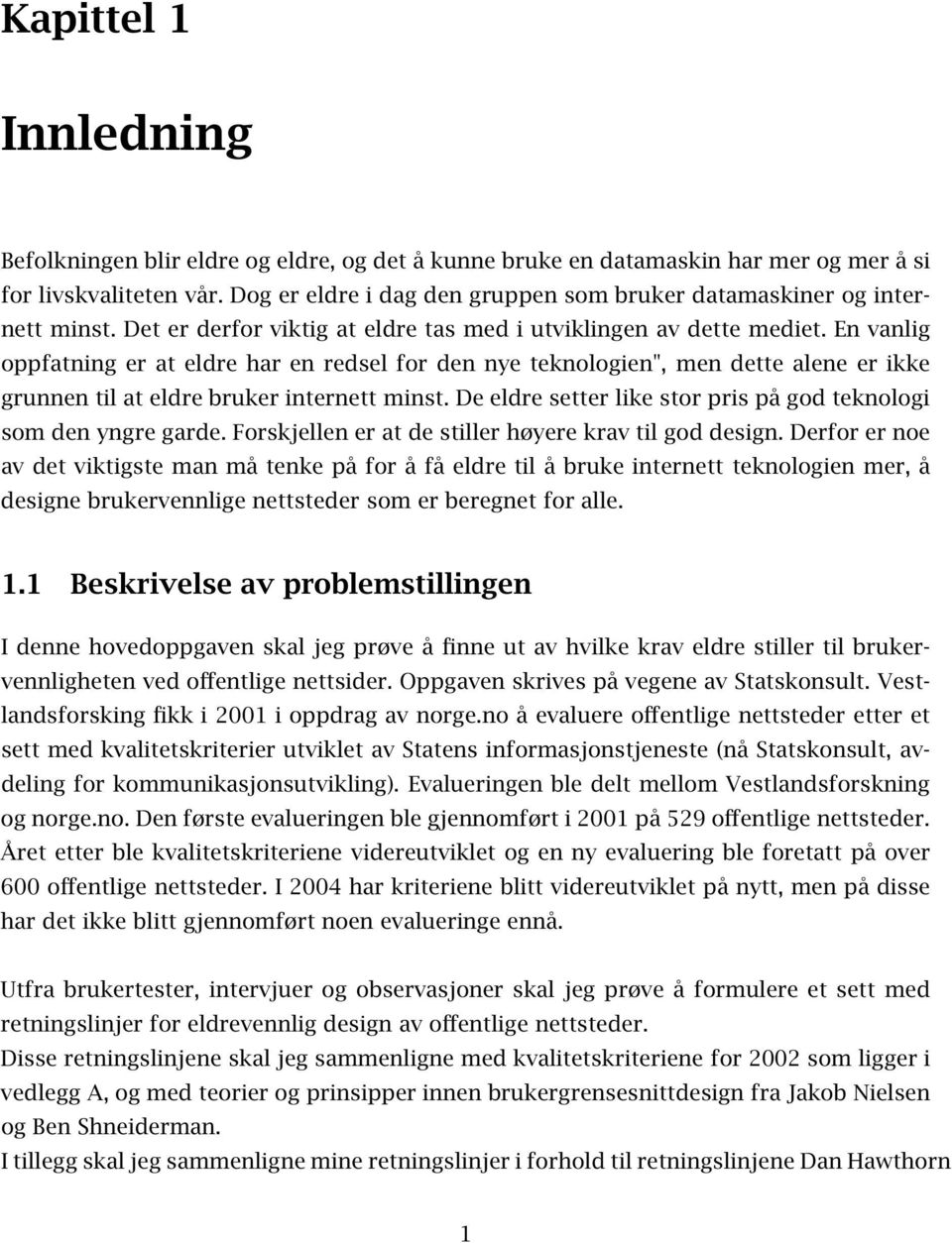 En vanlig oppfatning er at eldre har en redsel for den nye teknologien", men dette alene er ikke grunnen til at eldre bruker internett minst.