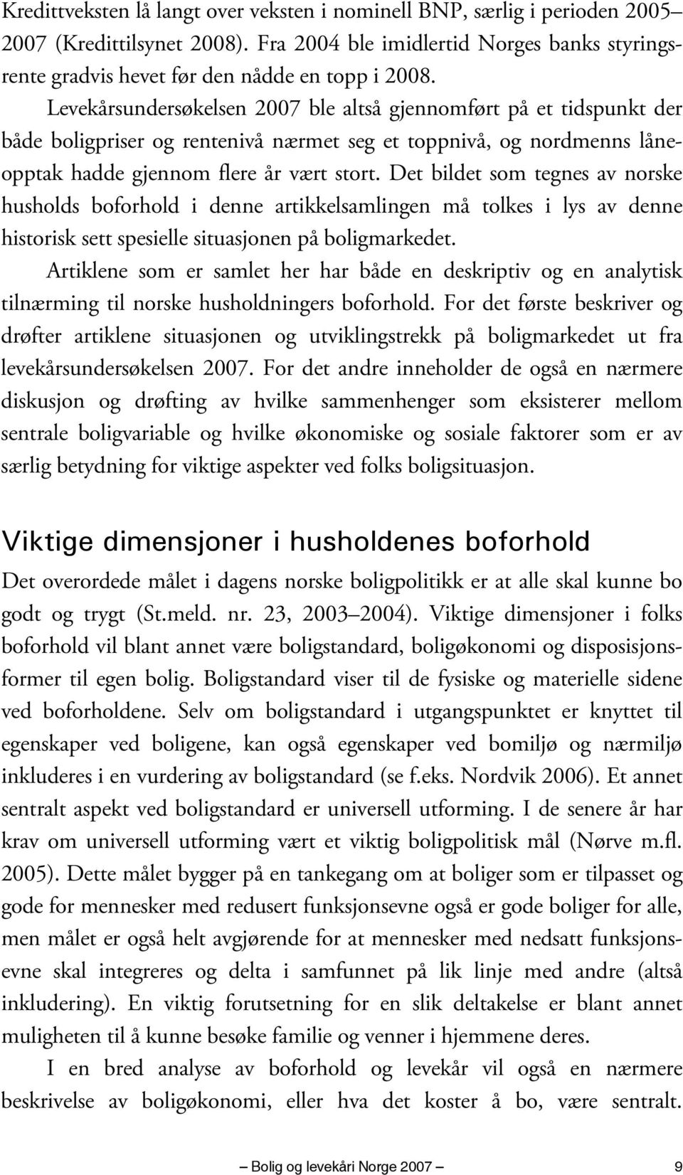 Det bildet som tegnes av norske husholds boforhold i denne artikkelsamlingen må tolkes i lys av denne historisk sett spesielle situasjonen på boligmarkedet.