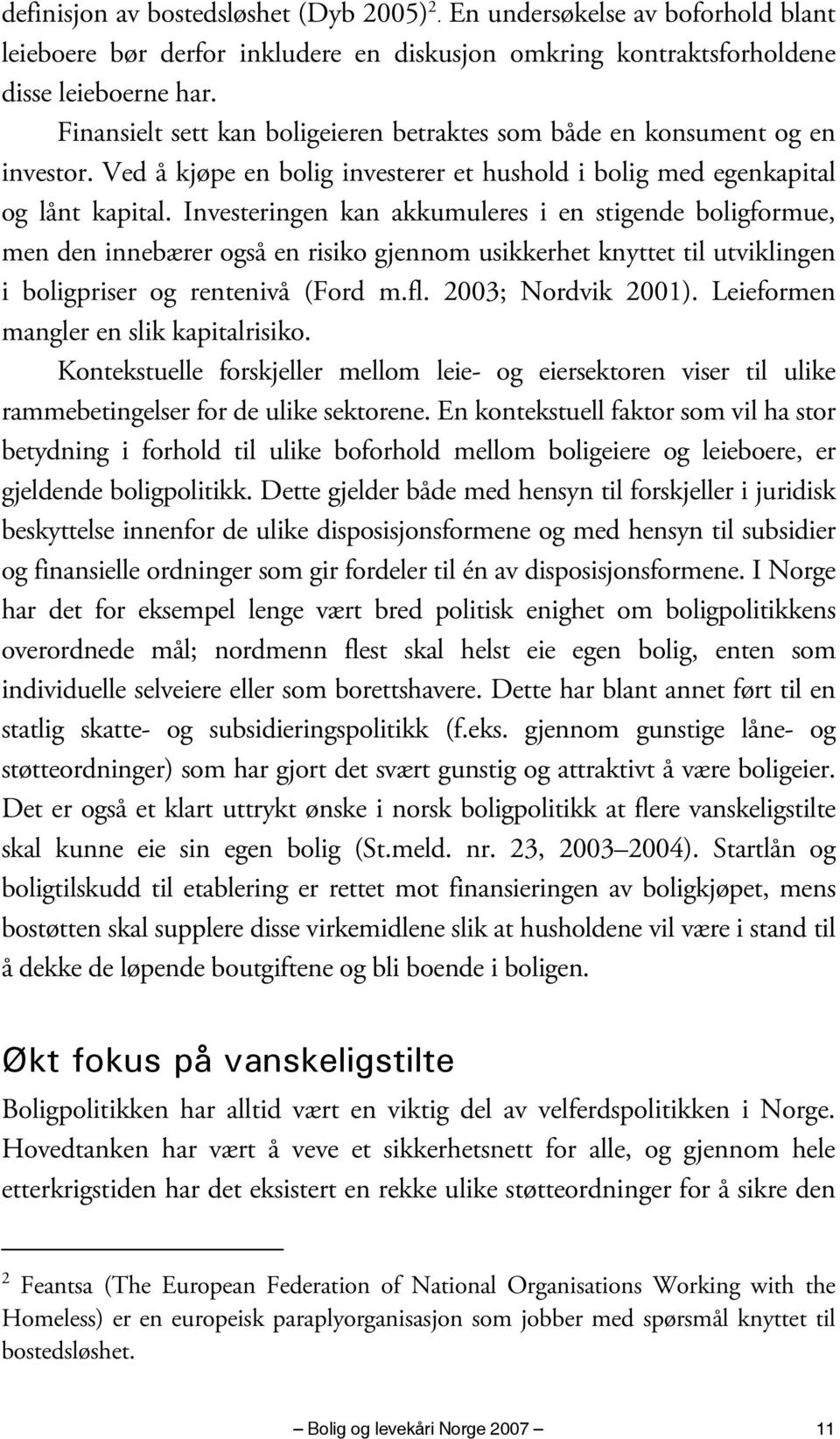 Investeringen kan akkumuleres i en stigende boligformue, men den innebærer også en risiko gjennom usikkerhet knyttet til utviklingen i boligpriser og rentenivå (Ford m.fl. 2003; Nordvik 2001).