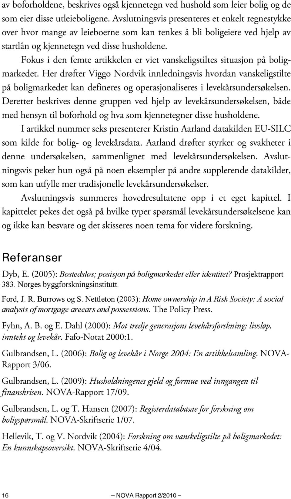 Fokus i den femte artikkelen er viet vanskeligstiltes situasjon på boligmarkedet.