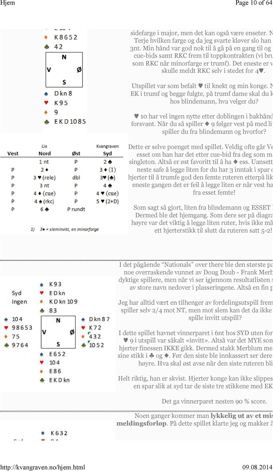 Det eneste er vel at jeg skulle meldt RKC selv i stedet for 4. Utspillet var som befalt til knekt og min konge.