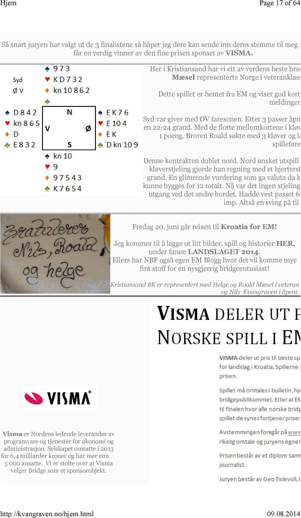 Syd var giver med ØV faresonen. Etter 3 passer åpnet Helge M en 22-24 grand. Med de flotte mellomkortene i kløver og hjerte 1 poeng. Broren Roald søkte med 3 kløver og landet kontr spillefører.