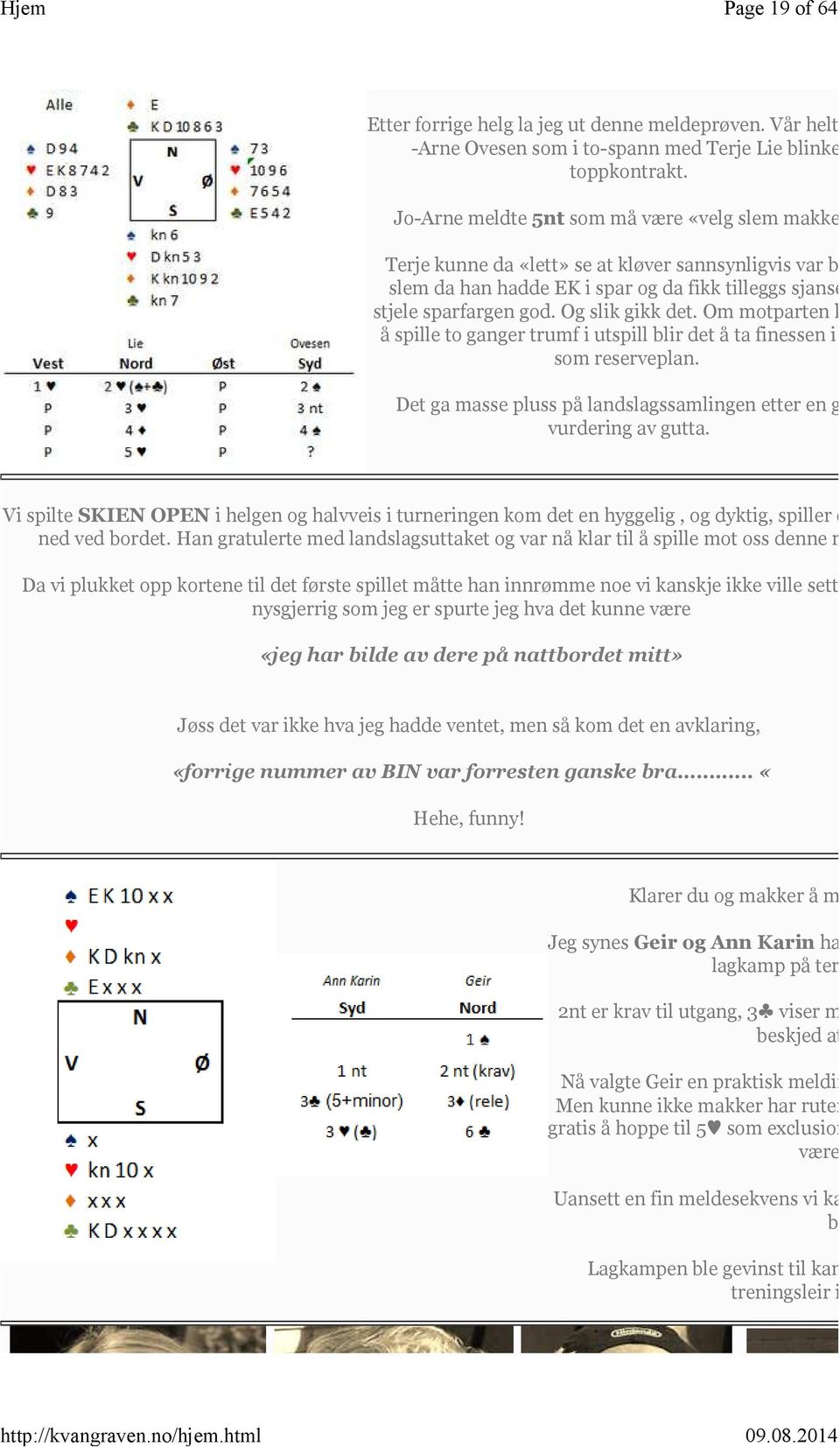 Og slik gikk det. Om motparten klarer å spille to ganger trumf i utspill blir det å ta finessen i spar som reserveplan. Det ga masse pluss på landslagssamlingen etter en god vurdering av gutta.