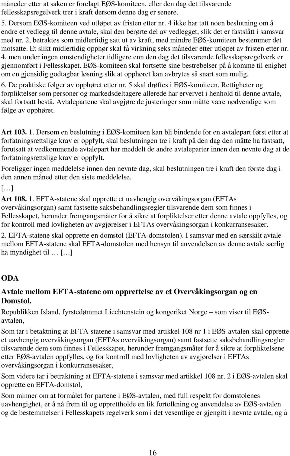 2, betraktes som midlertidig satt ut av kraft, med mindre EØS-komiteen bestemmer det motsatte. Et slikt midlertidig opphør skal få virkning seks måneder etter utløpet av fristen etter nr.