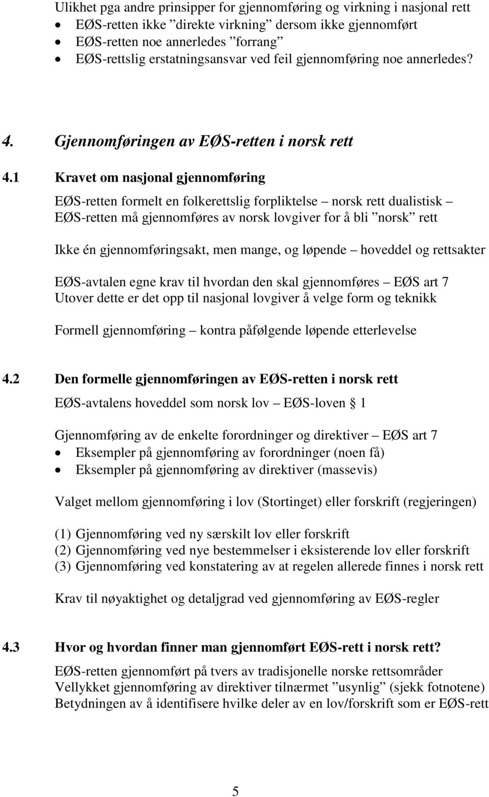 1 Kravet om nasjonal gjennomføring EØS-retten formelt en folkerettslig forpliktelse norsk rett dualistisk EØS-retten må gjennomføres av norsk lovgiver for å bli norsk rett Ikke én gjennomføringsakt,