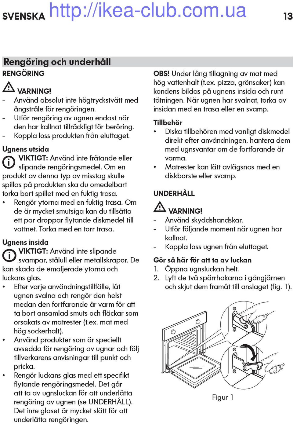 Om en produkt av denna typ av misstag skulle spillas på produkten ska du omedelbart torka bort spillet med en fuktig trasa. Rengör ytorna med en fuktig trasa.