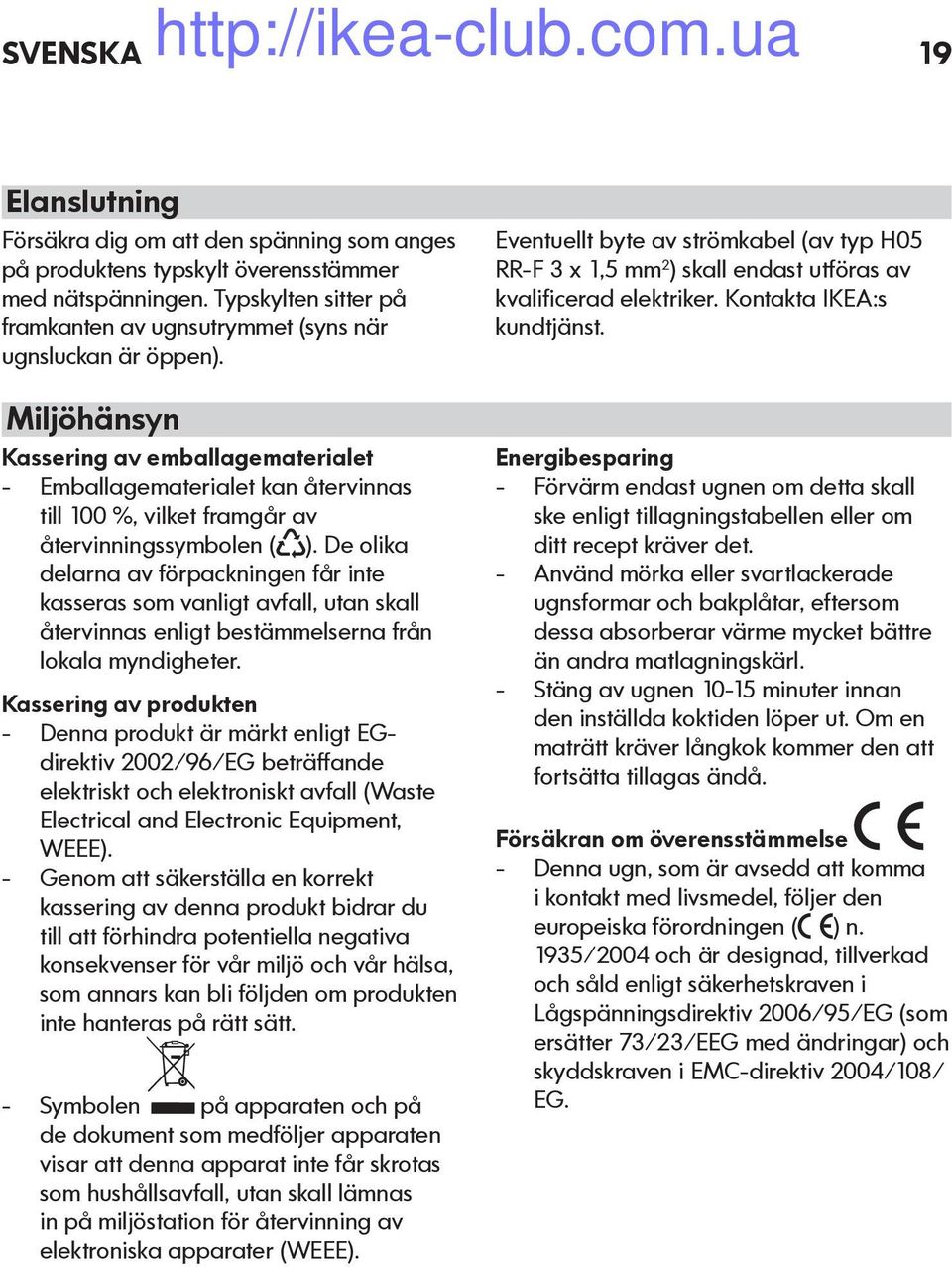 Miljöhänsyn Kassering av emballagematerialet Emballagematerialet kan återvinnas till 100 %, vilket framgår av återvinningssymbolen ( ).