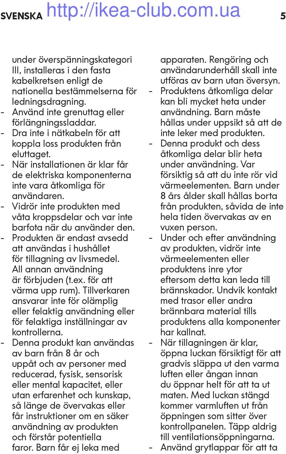 - Vidrör inte produkten med våta kroppsdelar och var inte barfota när du använder den. - Produkten är endast avsedd att användas i hushållet för tillagning av livsmedel.