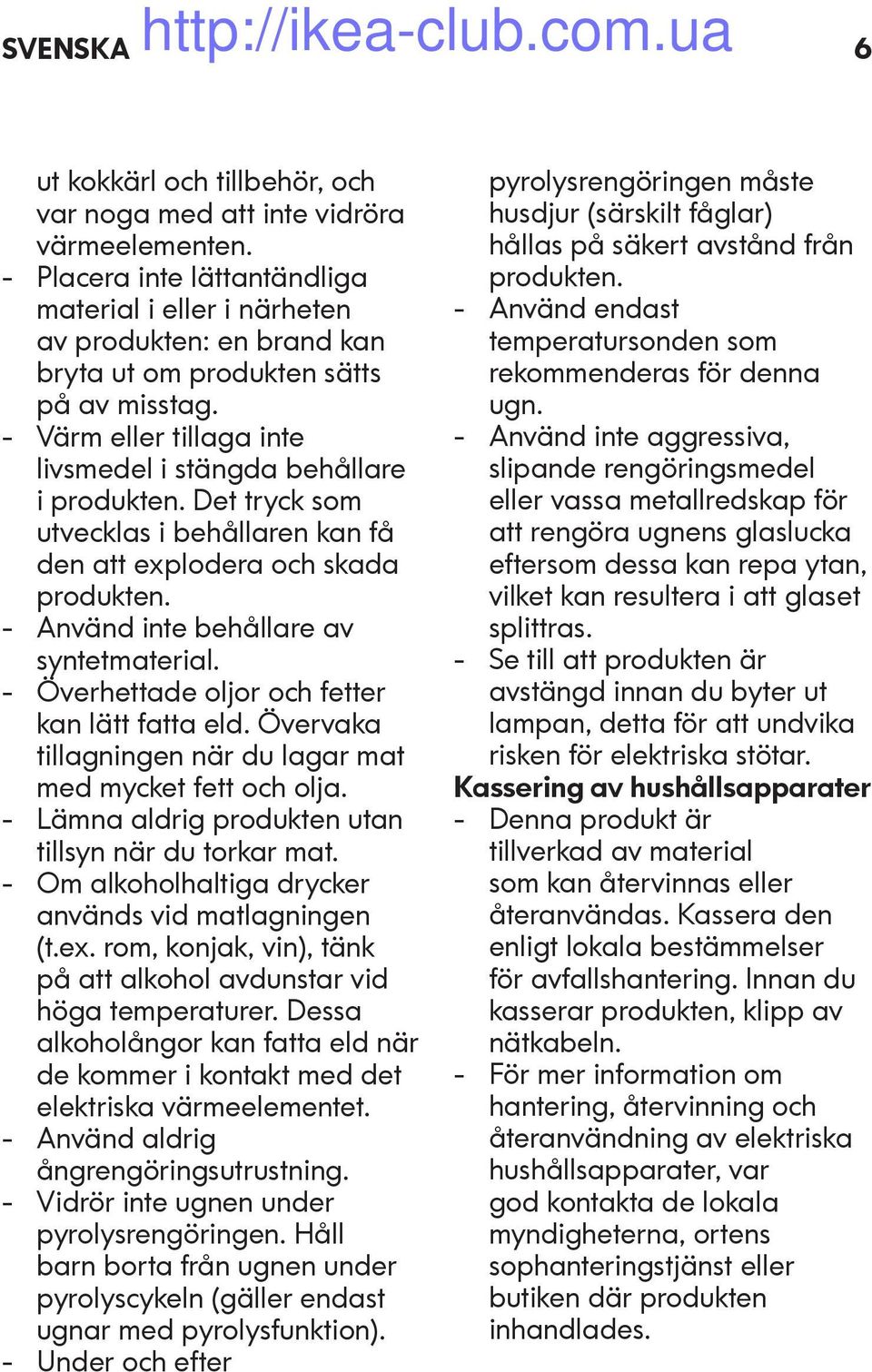 Det tryck som utvecklas i behållaren kan få den att explodera och skada produkten. - Använd inte behållare av syntetmaterial. - Överhettade oljor och fetter kan lätt fatta eld.