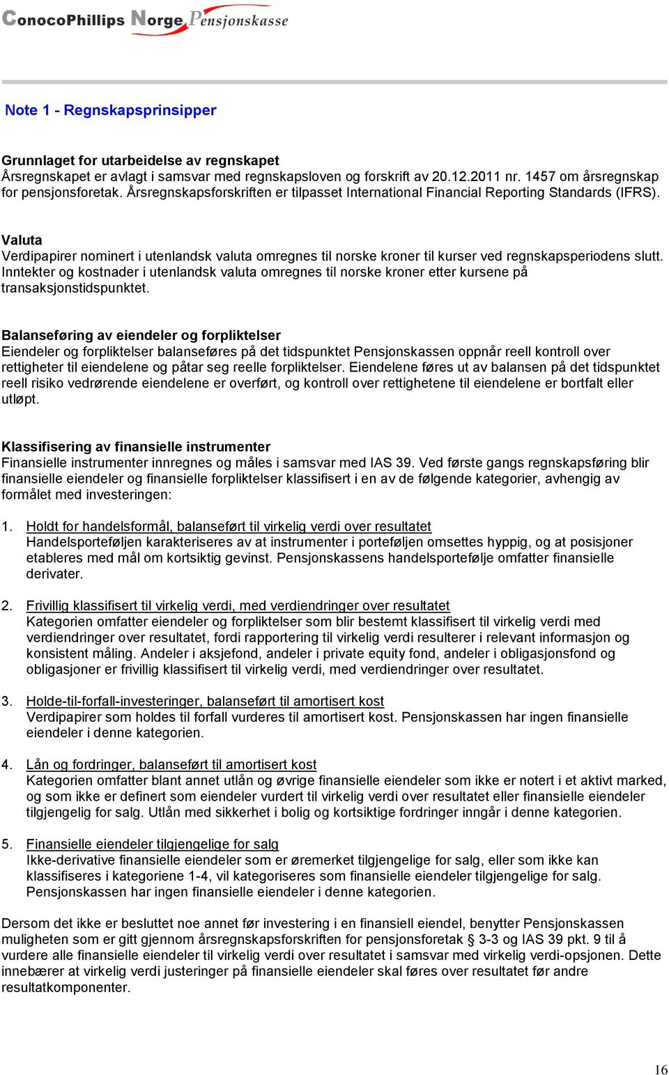 Valuta Verdipapirer nominert i utenlandsk valuta omregnes til norske kroner til kurser ved regnskapsperiodens slutt.