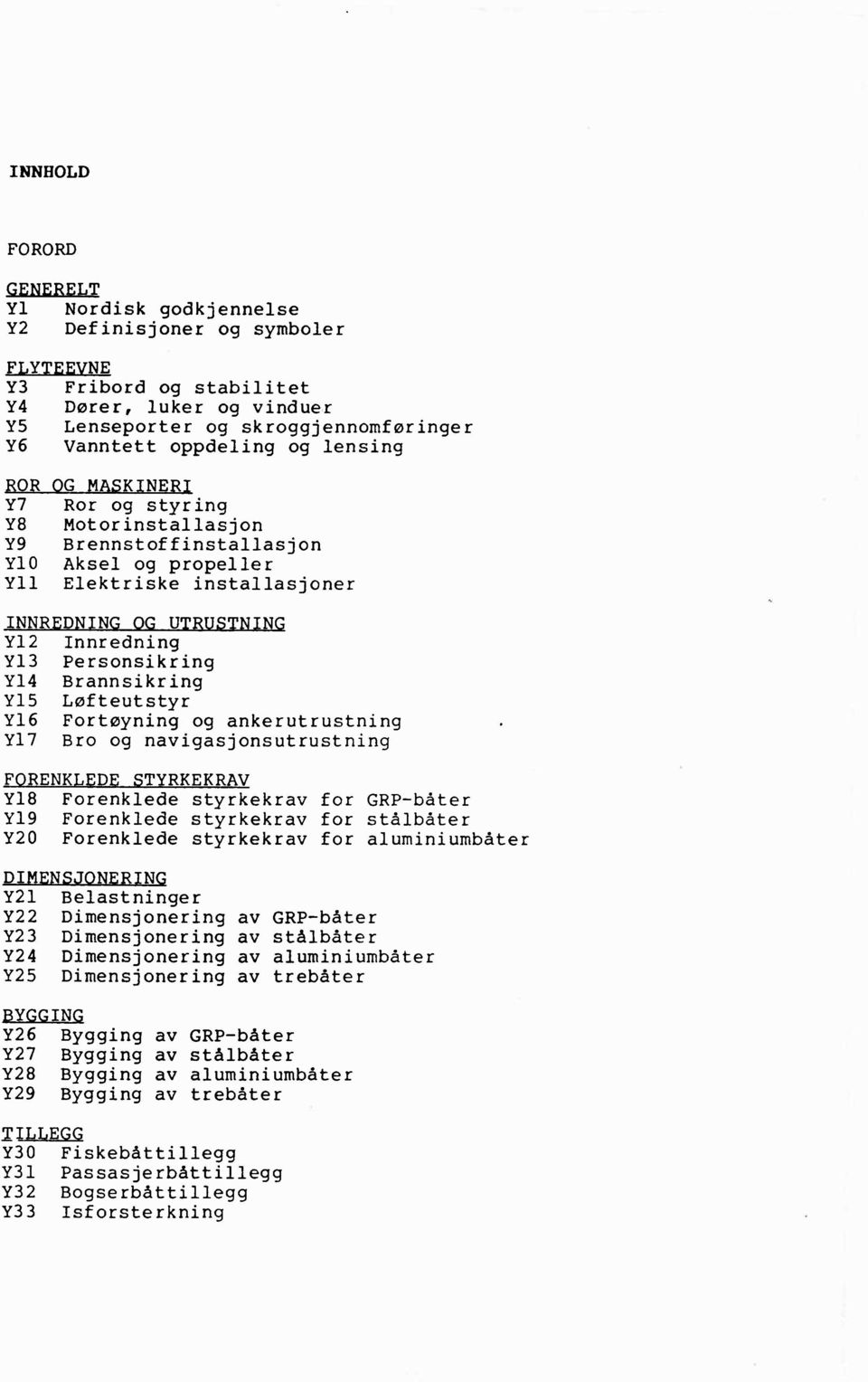 Personsikring Y14 Y15 Brannsikring Løfteutstyr Y16 Y17 Fortøyning og ankerutrustning Bro og navigasjonsutrustning FORENKLEDE STYRKEKRAV Y18 Forenklede styrkekrav for GRP-båter Y19 Forenklede