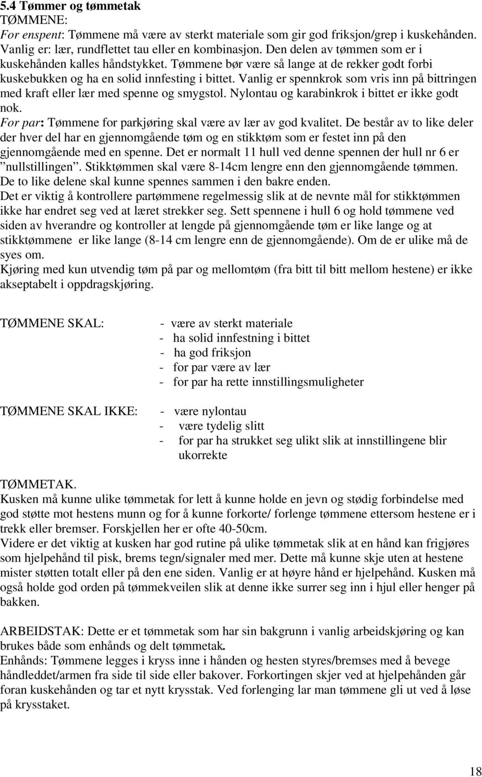 Vanlig er spennkrok som vris inn på bittringen med kraft eller lær med spenne og smygstol. Nylontau og karabinkrok i bittet er ikke godt nok.