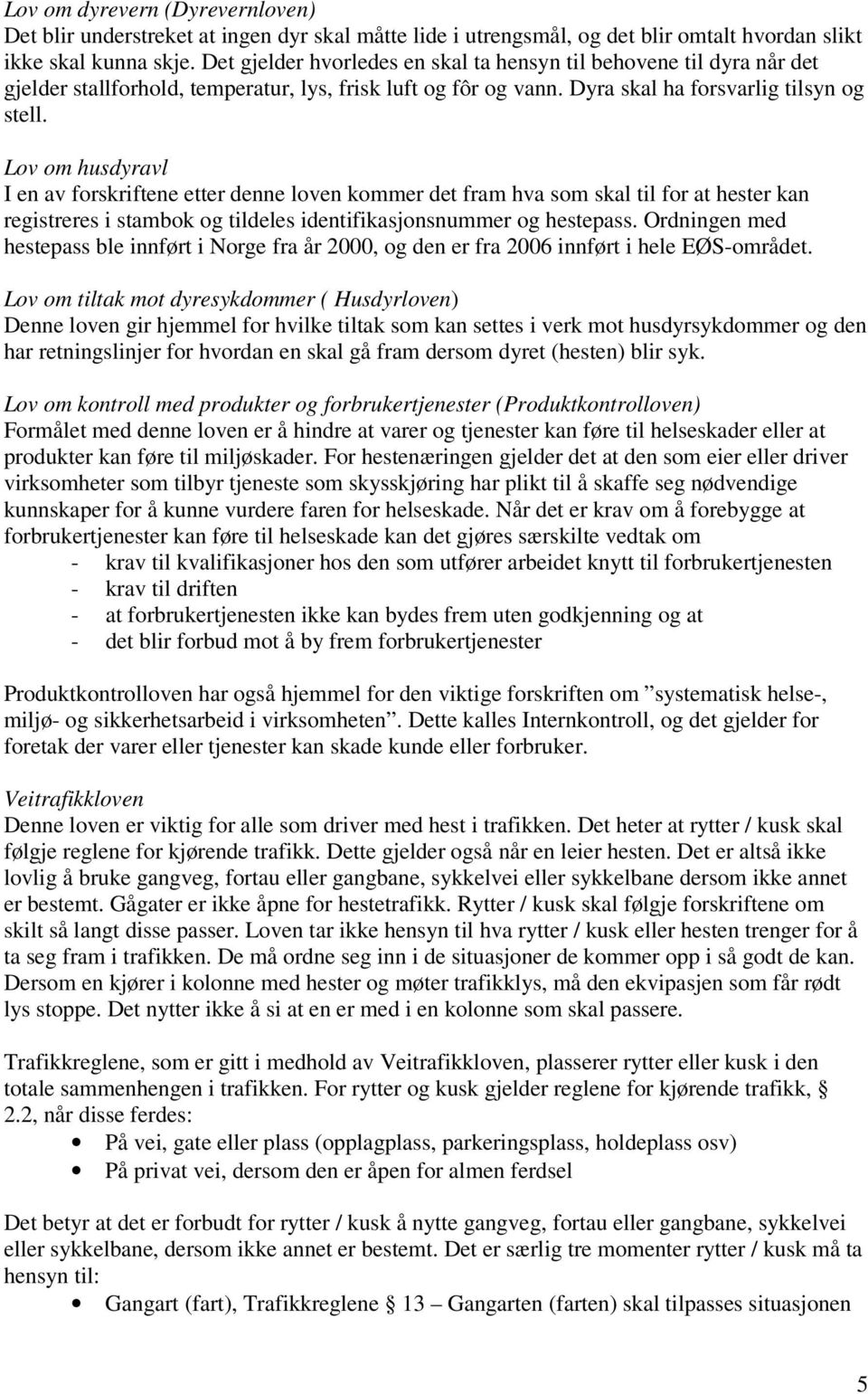 Lov om husdyravl I en av forskriftene etter denne loven kommer det fram hva som skal til for at hester kan registreres i stambok og tildeles identifikasjonsnummer og hestepass.