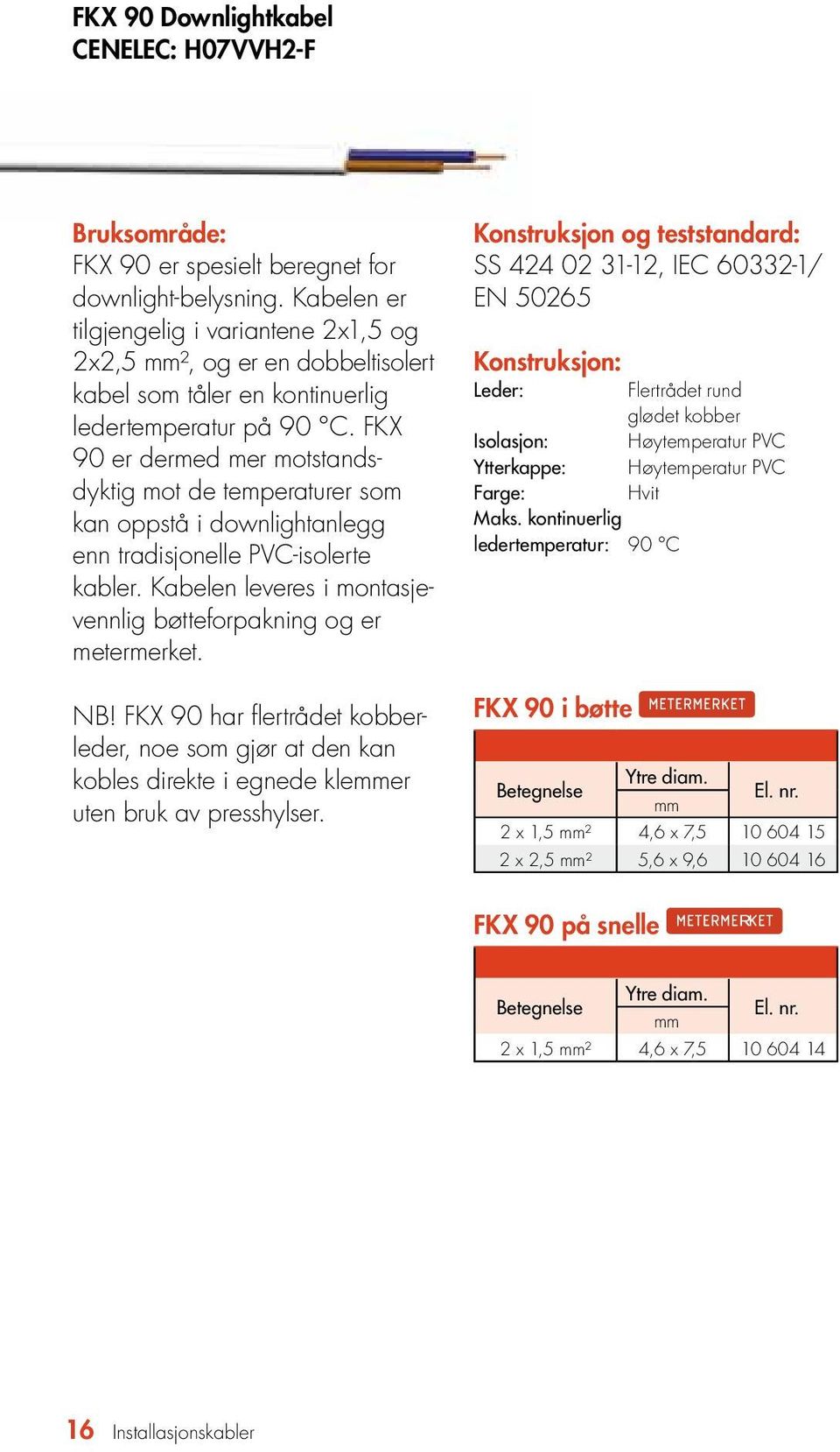 FKX 90 er dermed mer motstandsdyktig mot de temp eraturer som kan oppstå i downlightanlegg enn tradisjonelle PVC-isolerte kabler. Kabelen leveres i montasjevennlig bøttefor pakning og er metermerket.