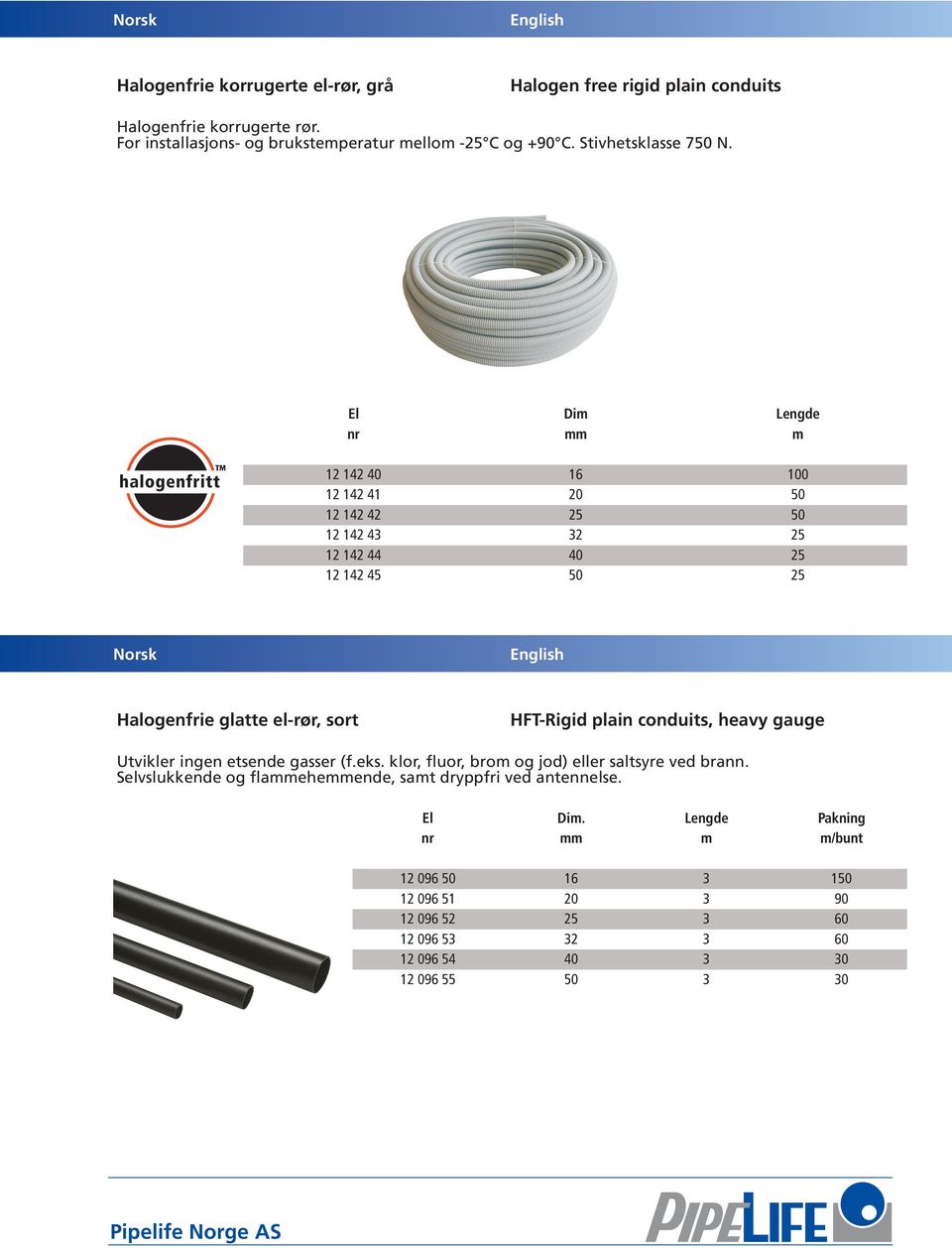 El Dim Lengde nr mm m 12 142 40 100 12 142 41 20 50 12 142 42 25 50 12 142 43 32 25 12 142 44 40 25 12 142 45 50 25 Halogenfrie glatte el-rør, sort HFT-Rigid plain