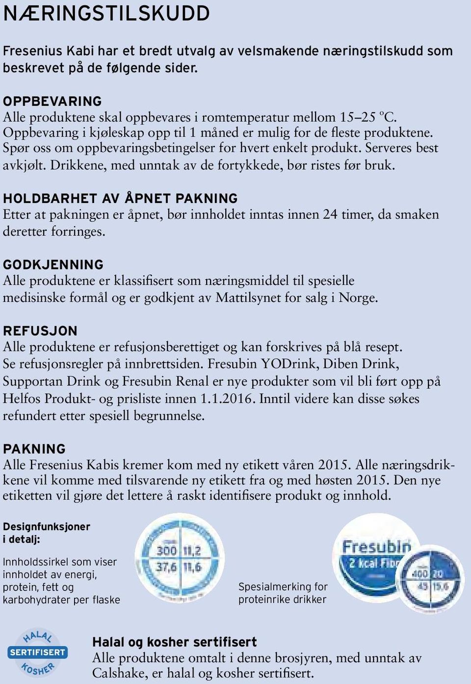 Drikkene, med unntak av de fortykkede, bør ristes før bruk. HOLDBARHET AV ÅPNET PAKNING Etter at pakningen er åpnet, bør innholdet inntas innen 24 timer, da smaken deretter forringes.