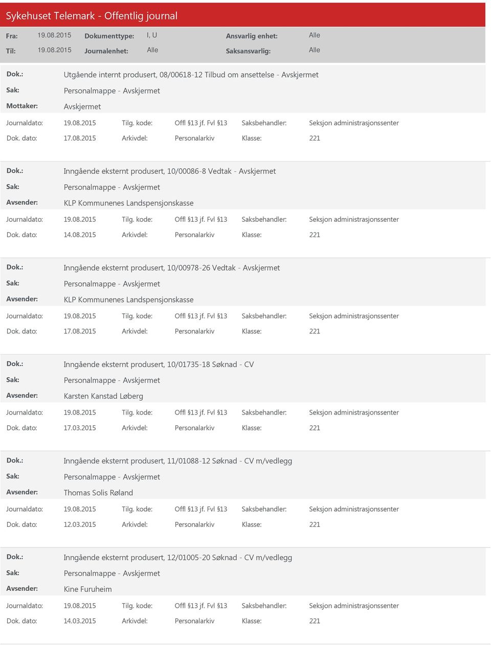 dato: 17.03.2015 Arkivdel: Personalarkiv Inngående eksternt produsert, 11/01088-12 Søknad - CV m/vedlegg Thomas Solis Røland Dok. dato: 12.03.2015 Arkivdel: Personalarkiv Inngående eksternt produsert, 12/01005-20 Søknad - CV m/vedlegg Kine Furuheim Dok.