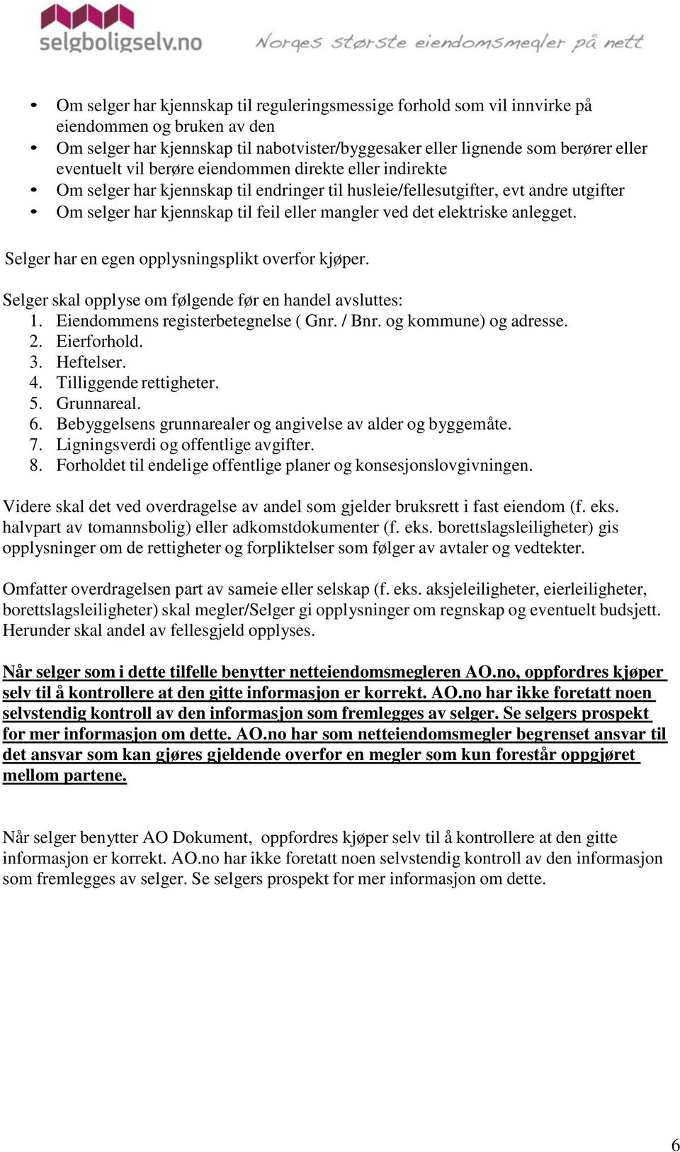 anlegget. Selger har en egen opplysningsplikt overfor kjøper. Selger skal opplyse om følgende før en handel avsluttes: 1. Eiendommens registerbetegnelse ( Gnr. / Bnr. og kommune) og adresse. 2.