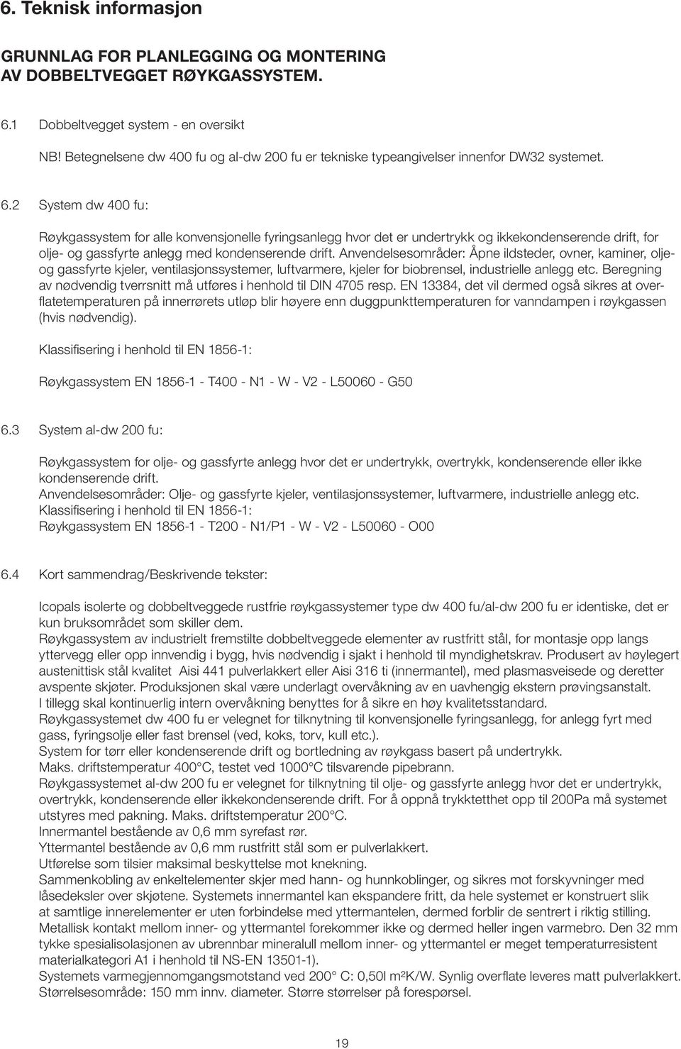 2 System dw 400 fu: Røykgassystem for alle konvensjonelle fyringsanlegg hvor det er undertrykk og ikkekondenserende drift, for olje- og gassfyrte anlegg med kondenserende drift.