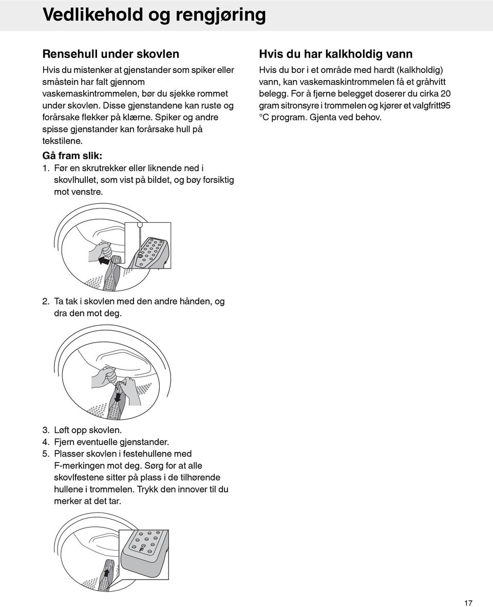 Før en skrutrekker eller liknende ned i skovlhullet, som vist på bildet, og bøy forsiktig mot venstre.