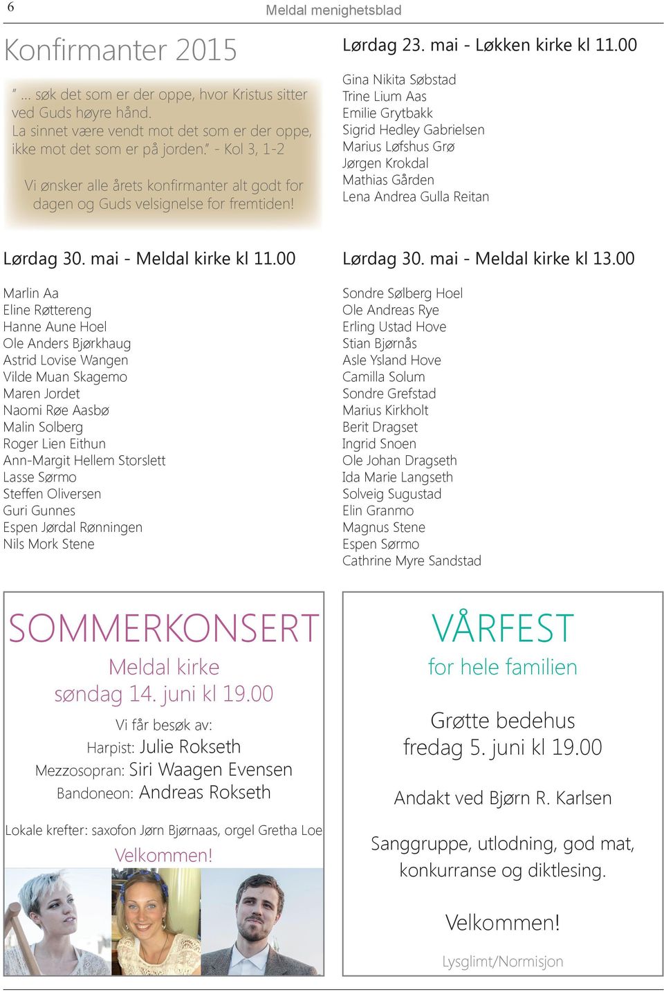 Gina Nikita Søbstad Trine Lium Aas Emilie Grytbakk Sigrid Hedley Gabrielsen Marius Løfshus Grø Jørgen Krokdal Mathias Gården Lena Andrea Gulla Reitan Lørdag 30. mai - Meldal kirke kl 11.