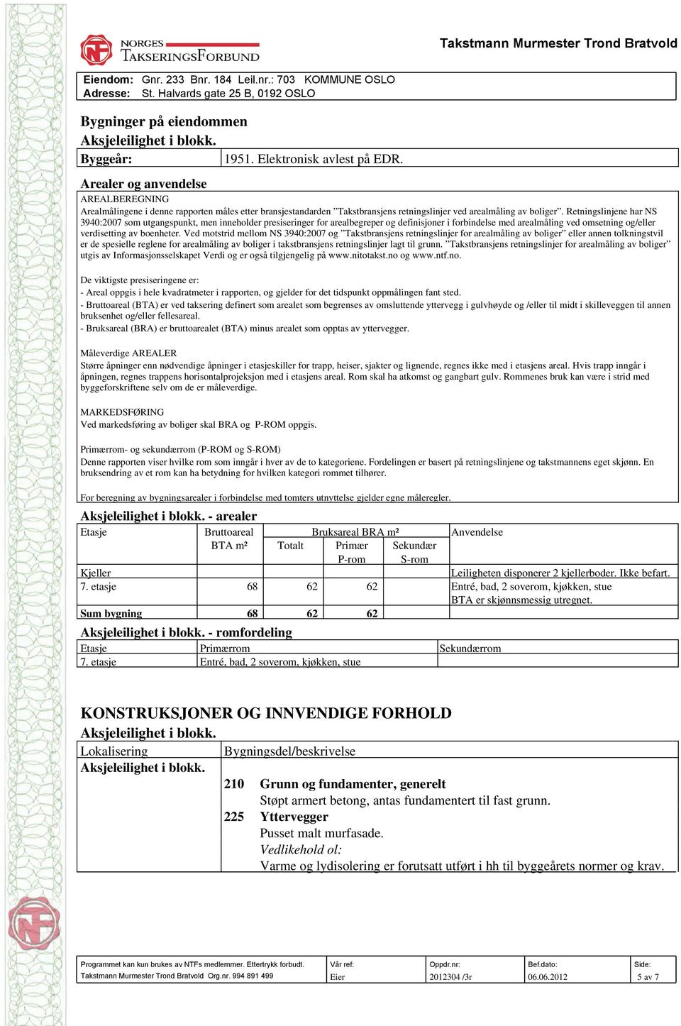 Retningslinjene har NS 3940:2007 som utgangspunkt, men inneholder presiseringer for arealbegreper og definisjoner i forbindelse med arealmåling ved omsetning og/eller verdisetting av boenheter.