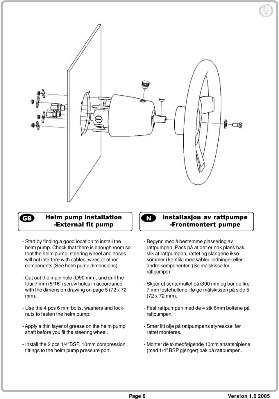 and drill the four 7 mm (5/16 ) screw holes in accordance with the dimension drawing on page 5 (72 x 72 mm). - Use the 4 pcs 6 mm bolts, washers and locknuts to fasten the helm pump.