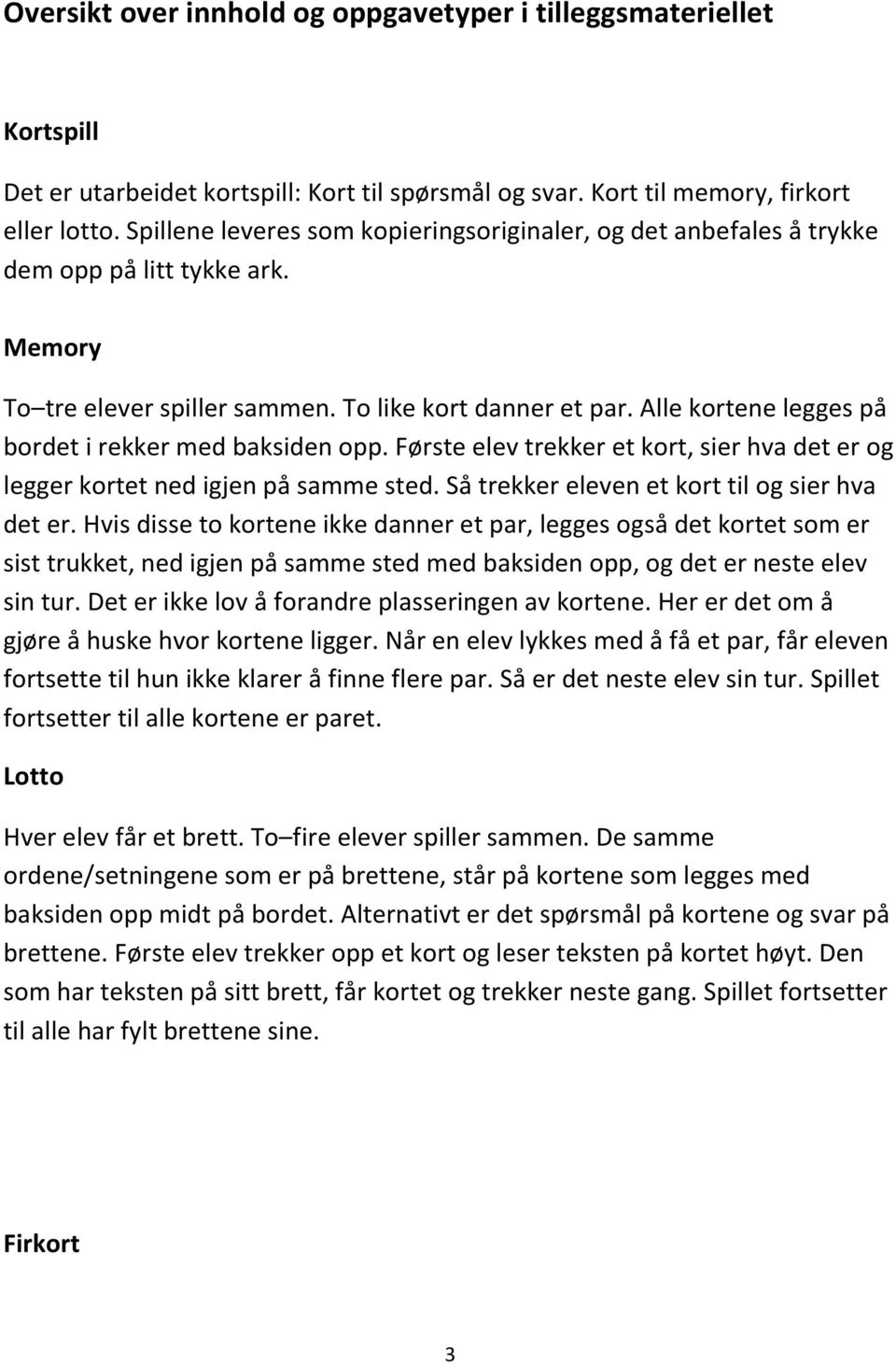 Alle kortene legges på bordet i rekker med baksiden opp. Første elev trekker et kort, sier hva det er og legger kortet ned igjen på samme sted. Så trekker eleven et kort til og sier hva det er.