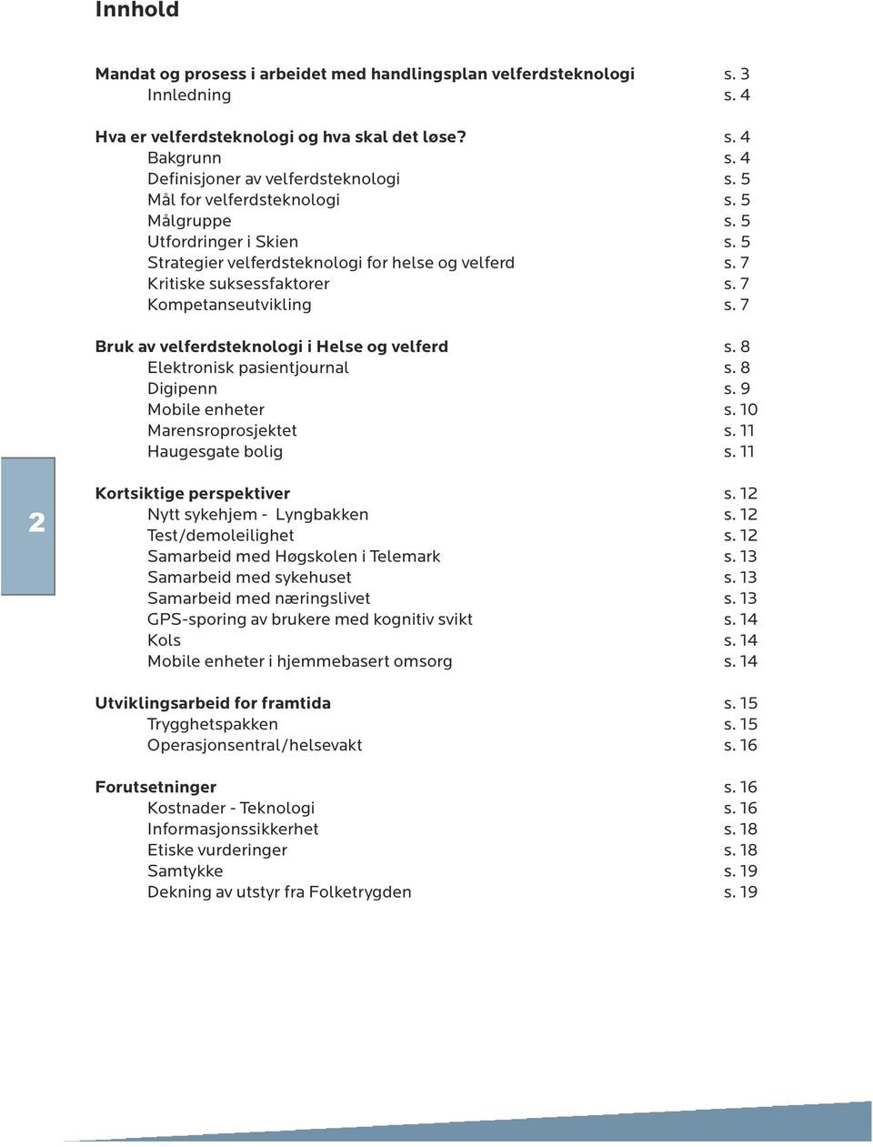 7 Bruk av velferdsteknologi i Helse og velferd s. 8 Elektronisk pasientjournal s. 8 Digipenn s. 9 Mobile enheter s. 10 Marensroprosjektet s. 11 Haugesgate bolig s. 11 2 Kortsiktige perspektiver s.