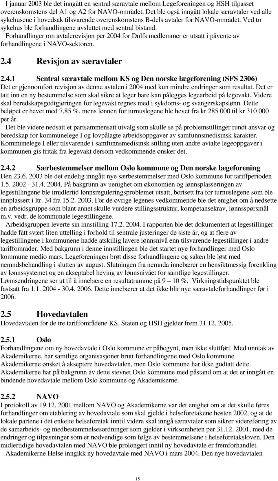 Forhandlinger om avtalerevisjon per 2004 for Dnlfs medlemmer er utsatt i påvente av forhandlingene i NAVO-sektoren. 2.4 Revisjon av særavtaler 2.4.1 Sentral særavtale mellom KS og Den norske lægeforening (SFS 2306) Det er gjennomført revisjon av denne avtalen i 2004 med kun mindre endringer som resultat.
