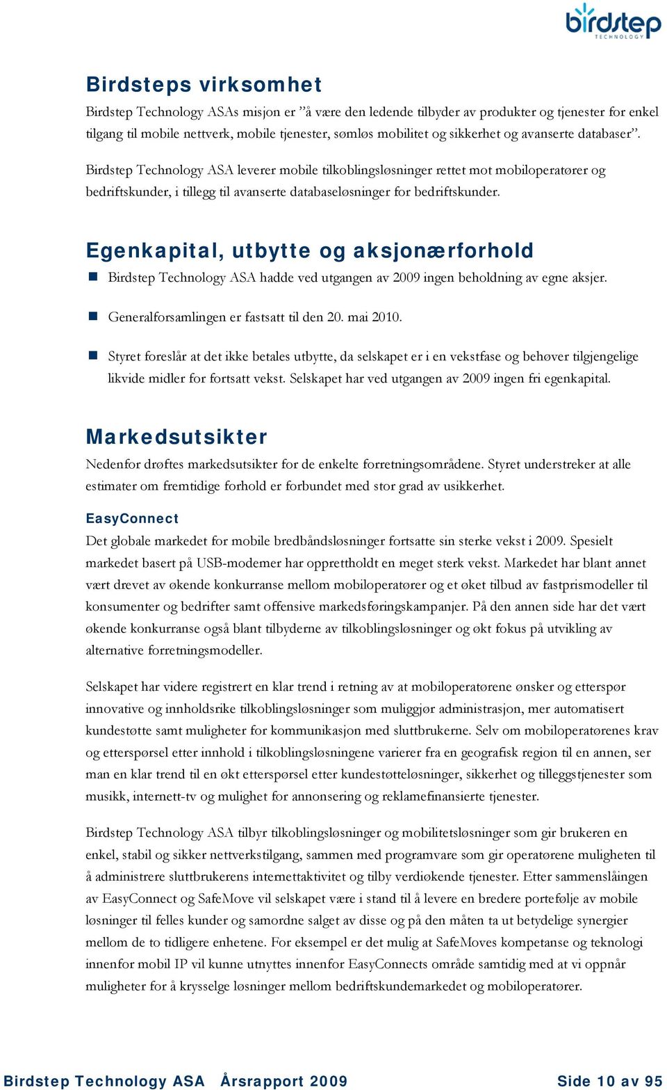 Egenkapital, utbytte og aksjonærforhold Birdstep Technology ASA hadde ved utgangen av 2009 ingen beholdning av egne aksjer. Generalforsamlingen er fastsatt til den 20. mai 2010.