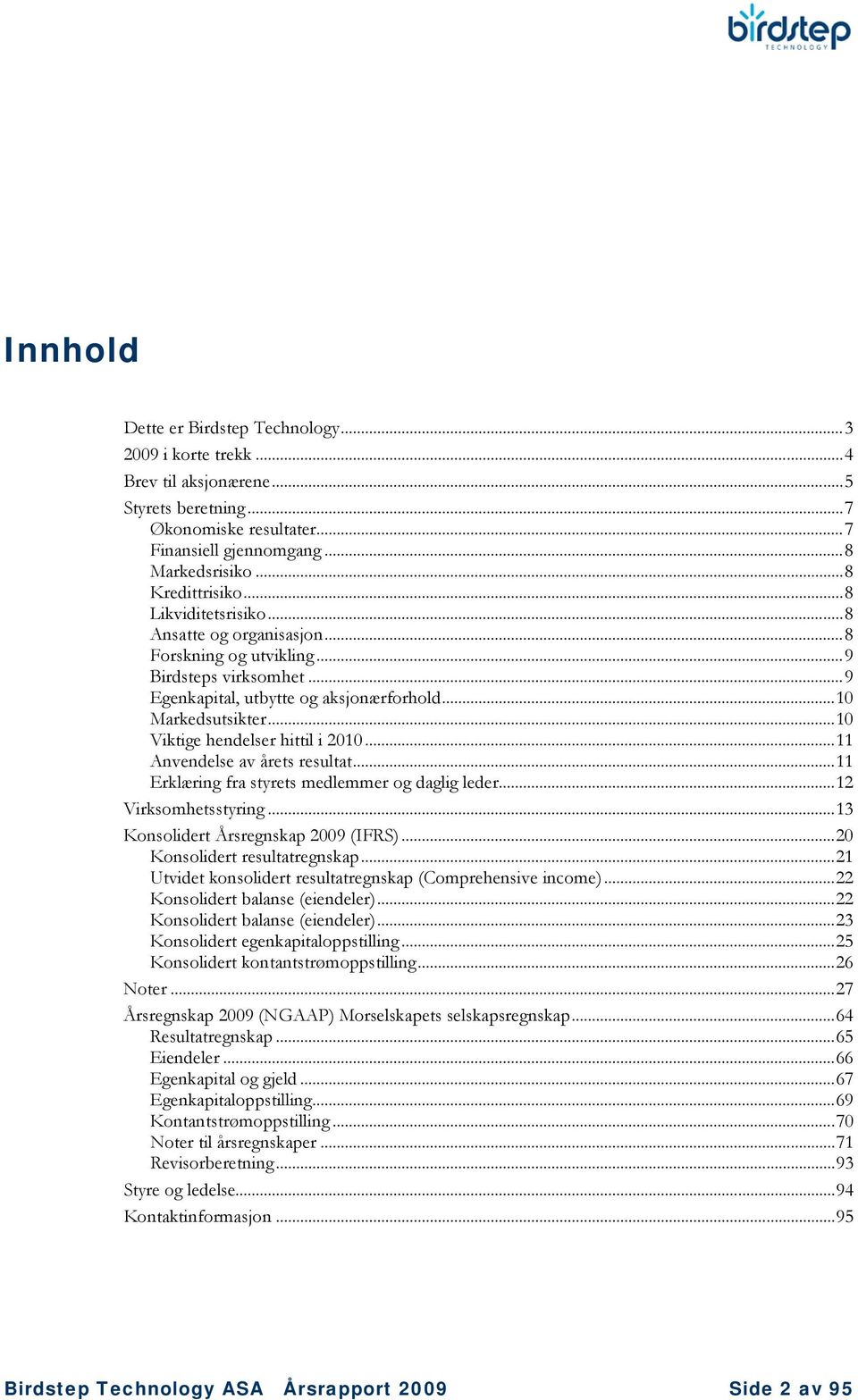 .. 10 Viktige hendelser hittil i 2010... 11 Anvendelse av årets resultat... 11 Erklæring fra styrets medlemmer og daglig leder... 12 Virksomhetsstyring... 13 Konsolidert Årsregnskap 2009 (IFRS).