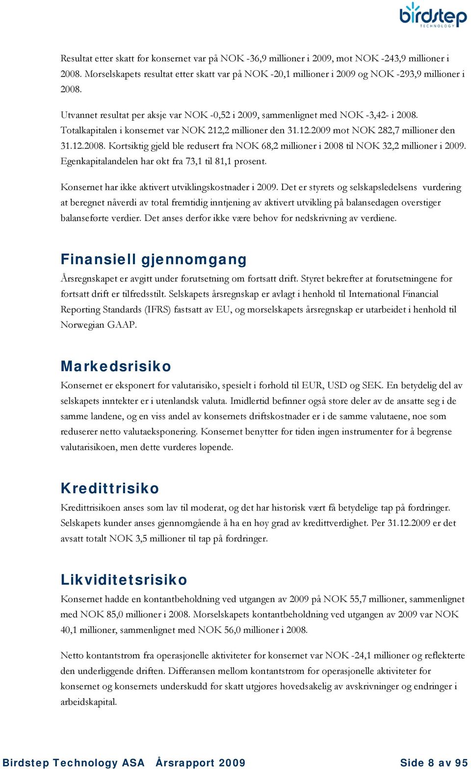 Totalkapitalen i konsernet var NOK 212,2 millioner den 31.12.2009 mot NOK 282,7 millioner den 31.12.2008. Kortsiktig gjeld ble redusert fra NOK 68,2 millioner i 2008 til NOK 32,2 millioner i 2009.