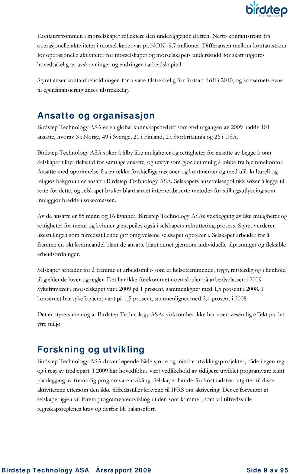 Styret anser kontantbeholdningen for å være tilstrekkelig for fortsatt drift i 2010, og konsernets evne til egenfinansiering anses tilstrekkelig.