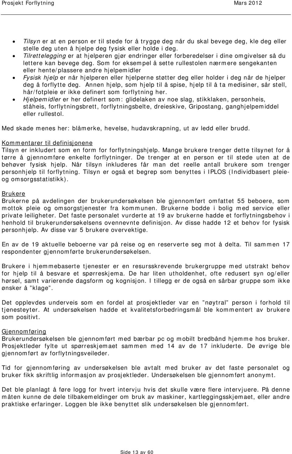 Som for eksempel å sette rullestolen nærmere sengekanten eller hente/plassere andre hjelpemidler Fysisk hjelp er når hjelperen eller hjelperne støtter deg eller holder i deg når de hjelper deg å