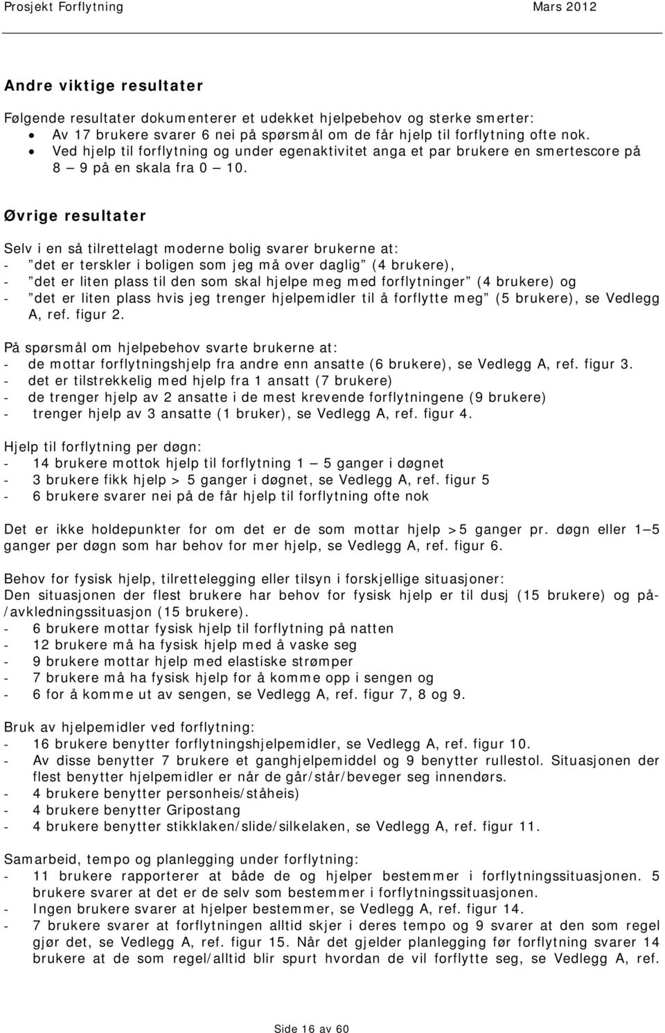 Øvrige resultater Selv i en så tilrettelagt moderne bolig svarer brukerne at: - det er terskler i boligen som jeg må over daglig (4 brukere), - det er liten plass til den som skal hjelpe meg med