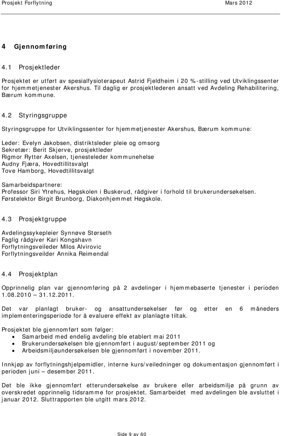 2 Styringsgruppe Styringsgruppe for Utviklingssenter for hjemmetjenester Akershus, Bærum kommune: Leder: Evelyn Jakobsen, distriktsleder pleie og omsorg Sekretær: Berit Skjerve, prosjektleder Rigmor